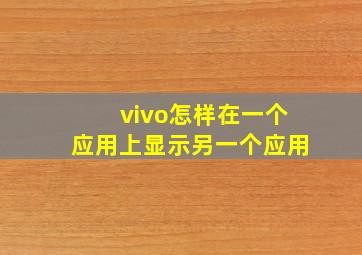 vivo怎样在一个应用上显示另一个应用