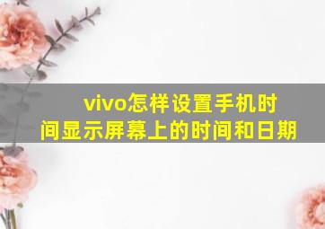 vivo怎样设置手机时间显示屏幕上的时间和日期