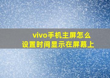 vivo手机主屏怎么设置时间显示在屏幕上