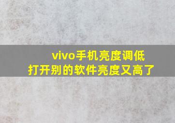 vivo手机亮度调低打开别的软件亮度又高了