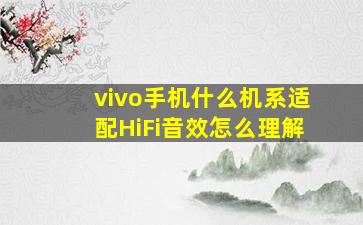 vivo手机什么机系适配HiFi音效怎么理解