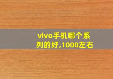 vivo手机哪个系列的好,1000左右