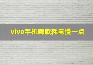 vivo手机哪款耗电慢一点