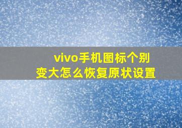 vivo手机图标个别变大怎么恢复原状设置