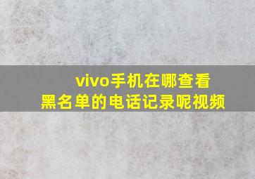 vivo手机在哪查看黑名单的电话记录呢视频