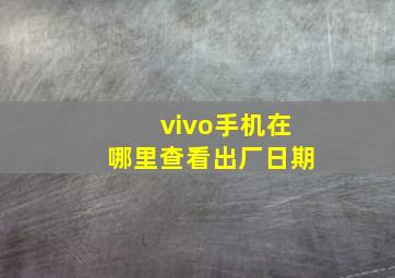 vivo手机在哪里查看出厂日期