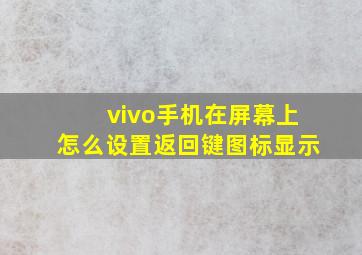 vivo手机在屏幕上怎么设置返回键图标显示