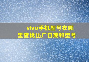 vivo手机型号在哪里查找出厂日期和型号