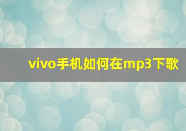 vivo手机如何在mp3下歌