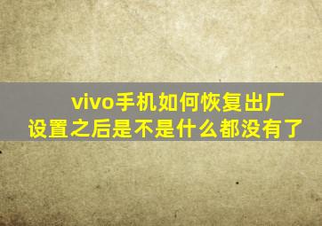 vivo手机如何恢复出厂设置之后是不是什么都没有了