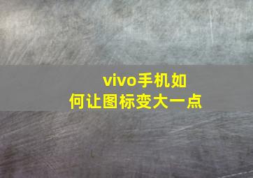 vivo手机如何让图标变大一点