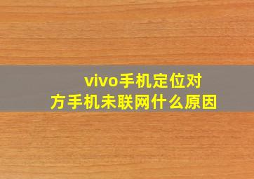 vivo手机定位对方手机未联网什么原因