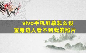 vivo手机屏幕怎么设置旁边人看不到我的照片