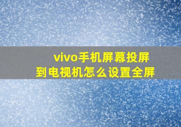 vivo手机屏幕投屏到电视机怎么设置全屏