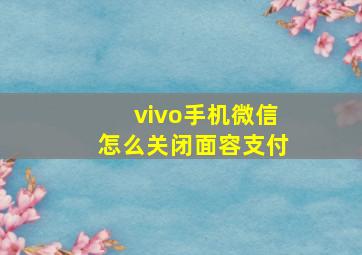 vivo手机微信怎么关闭面容支付