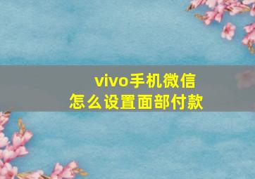 vivo手机微信怎么设置面部付款