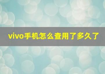 vivo手机怎么查用了多久了