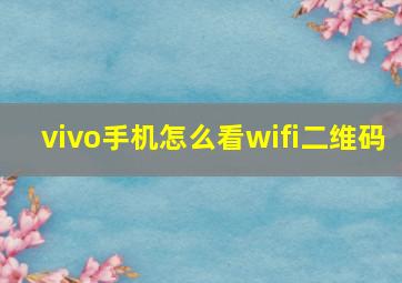 vivo手机怎么看wifi二维码