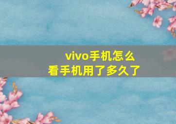 vivo手机怎么看手机用了多久了