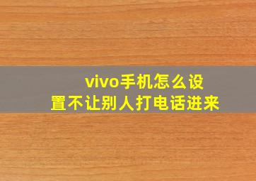 vivo手机怎么设置不让别人打电话进来