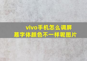 vivo手机怎么调屏幕字体颜色不一样呢图片