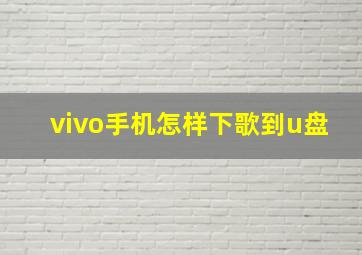 vivo手机怎样下歌到u盘