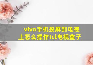 vivo手机投屏到电视上怎么操作tcl电视盒子