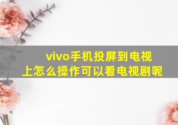 vivo手机投屏到电视上怎么操作可以看电视剧呢