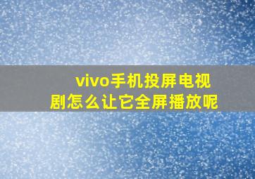 vivo手机投屏电视剧怎么让它全屏播放呢