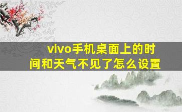 vivo手机桌面上的时间和天气不见了怎么设置