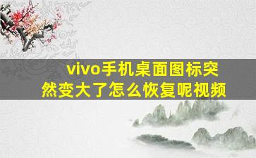 vivo手机桌面图标突然变大了怎么恢复呢视频