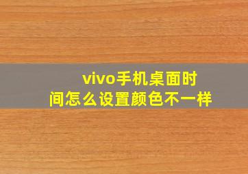 vivo手机桌面时间怎么设置颜色不一样