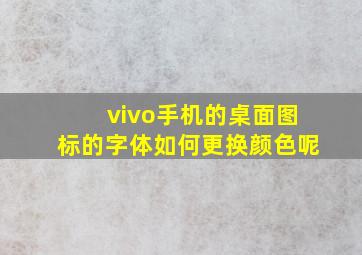 vivo手机的桌面图标的字体如何更换颜色呢