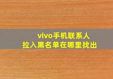 vivo手机联系人拉入黑名单在哪里找出