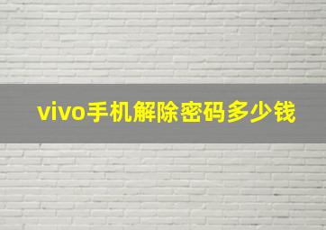 vivo手机解除密码多少钱