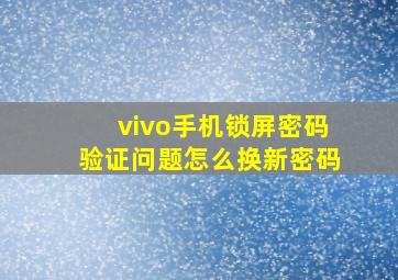 vivo手机锁屏密码验证问题怎么换新密码