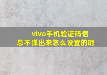 vivo手机验证码信息不弹出来怎么设置的呢