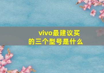 vivo最建议买的三个型号是什么