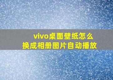 vivo桌面壁纸怎么换成相册图片自动播放