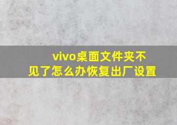 vivo桌面文件夹不见了怎么办恢复出厂设置