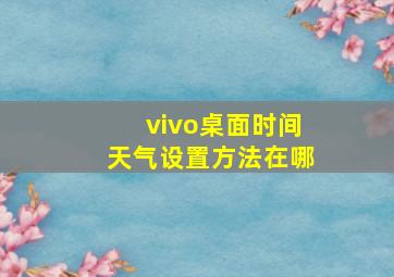 vivo桌面时间天气设置方法在哪