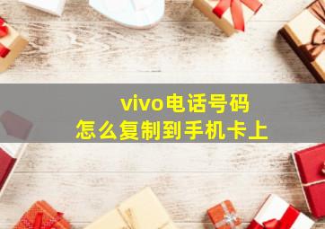 vivo电话号码怎么复制到手机卡上