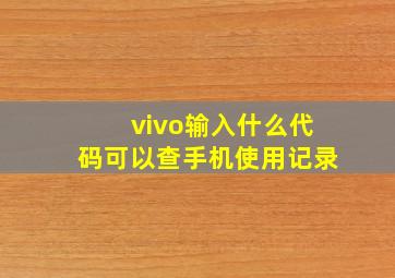 vivo输入什么代码可以查手机使用记录