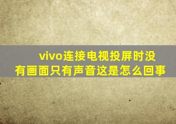 vivo连接电视投屏时没有画面只有声音这是怎么回事