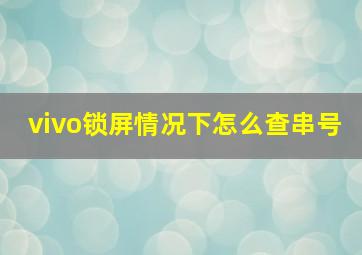 vivo锁屏情况下怎么查串号