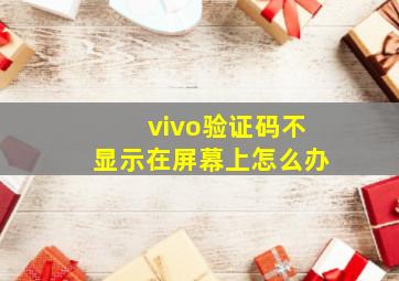 vivo验证码不显示在屏幕上怎么办