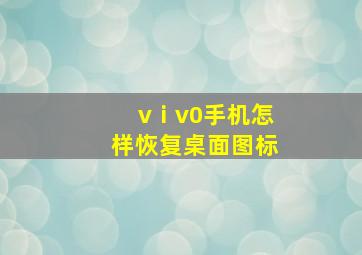 vⅰv0手机怎样恢复桌面图标