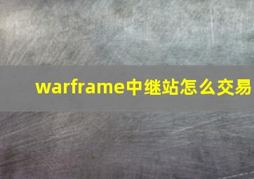 warframe中继站怎么交易