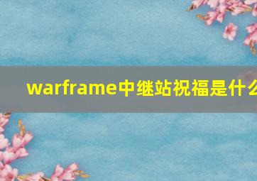 warframe中继站祝福是什么