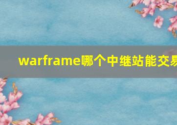 warframe哪个中继站能交易